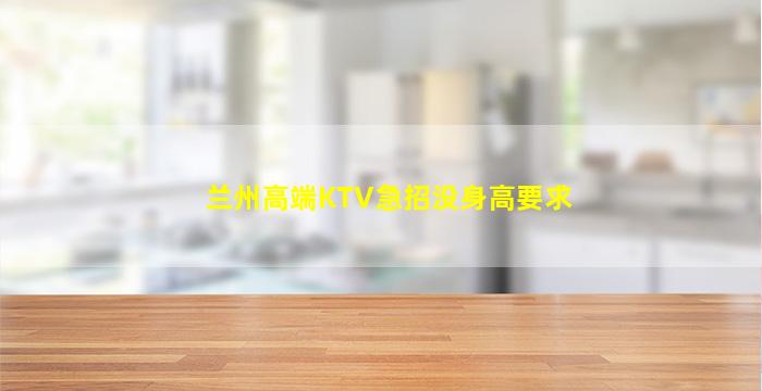 兰州高端KTV急招没身高要求