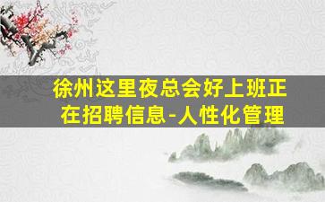 徐州这里夜总会好上班正在招聘信息-人性化管理